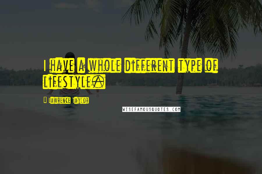 Lawrence Taylor Quotes: I have a whole different type of lifestyle.