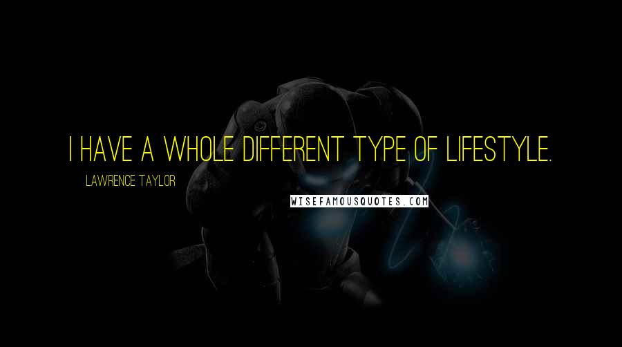 Lawrence Taylor Quotes: I have a whole different type of lifestyle.