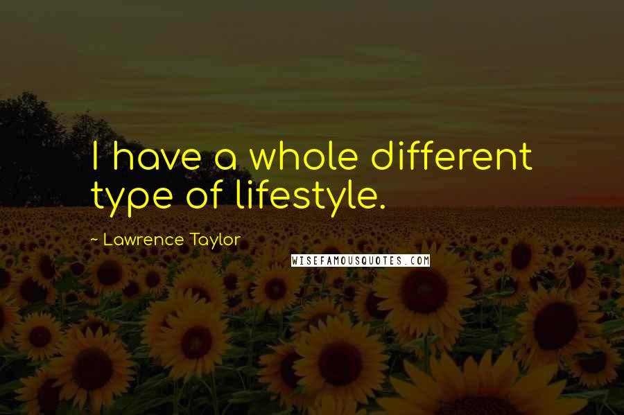 Lawrence Taylor Quotes: I have a whole different type of lifestyle.