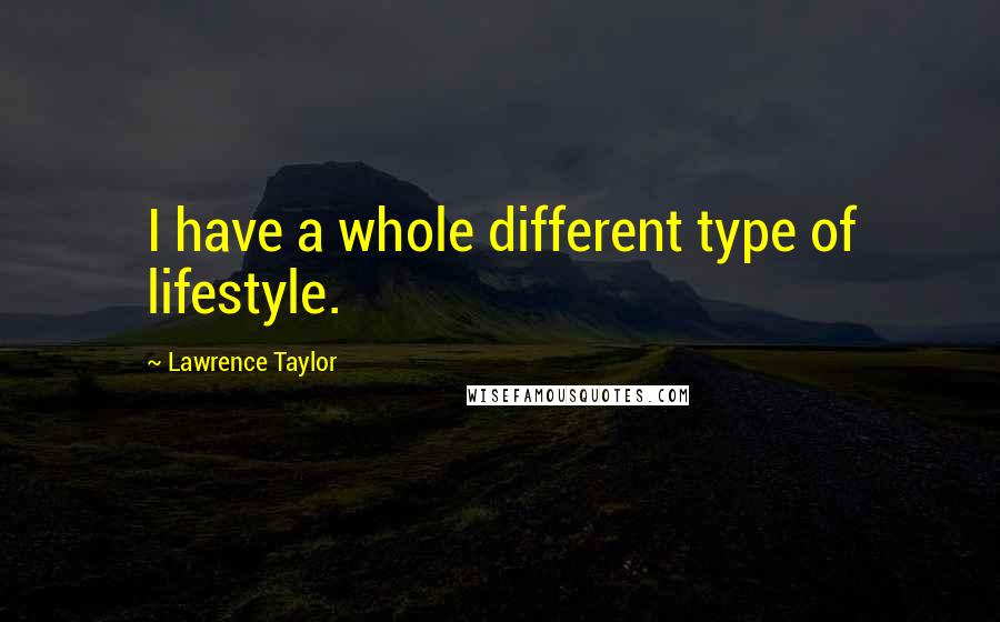 Lawrence Taylor Quotes: I have a whole different type of lifestyle.