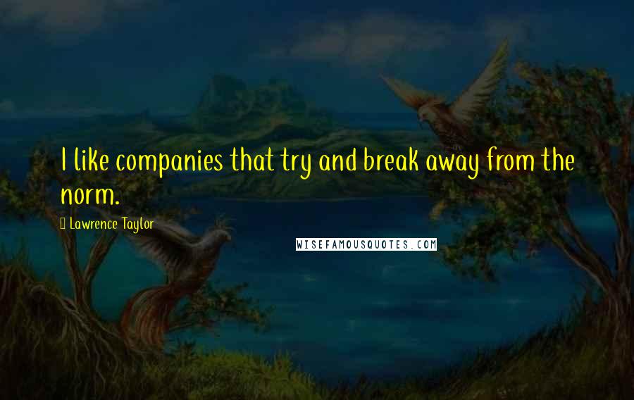 Lawrence Taylor Quotes: I like companies that try and break away from the norm.