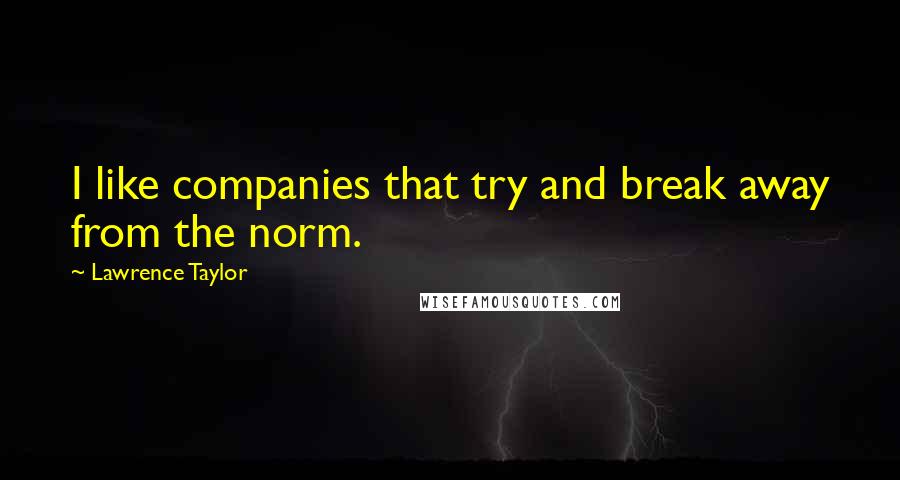 Lawrence Taylor Quotes: I like companies that try and break away from the norm.
