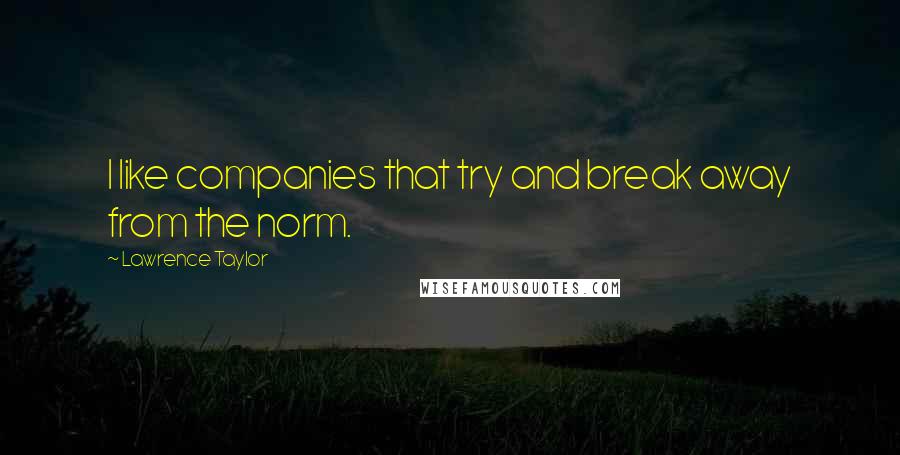 Lawrence Taylor Quotes: I like companies that try and break away from the norm.