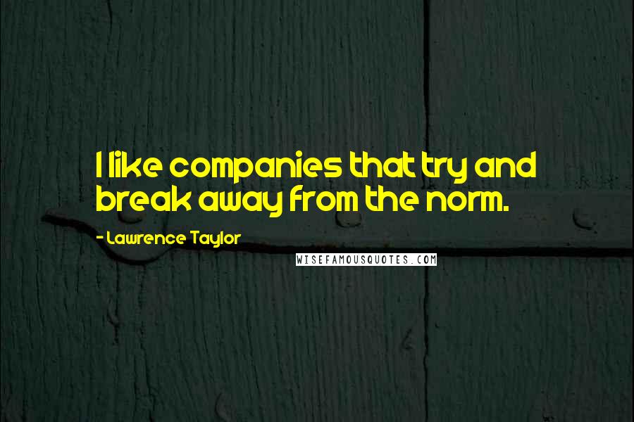Lawrence Taylor Quotes: I like companies that try and break away from the norm.