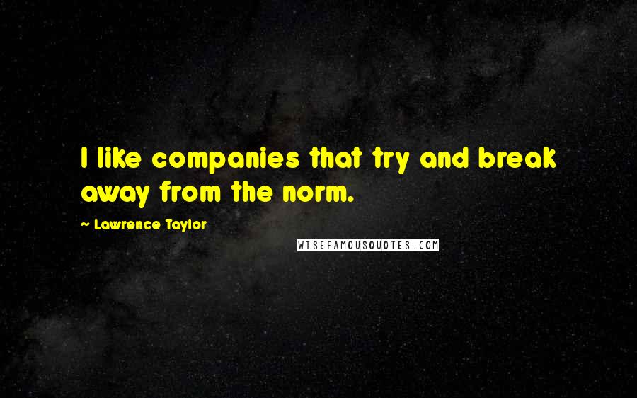 Lawrence Taylor Quotes: I like companies that try and break away from the norm.