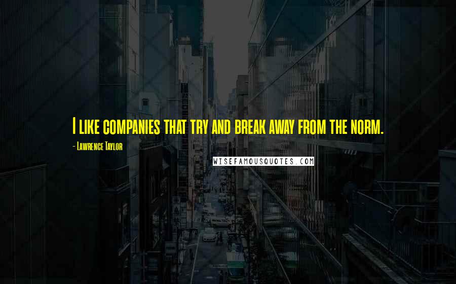 Lawrence Taylor Quotes: I like companies that try and break away from the norm.