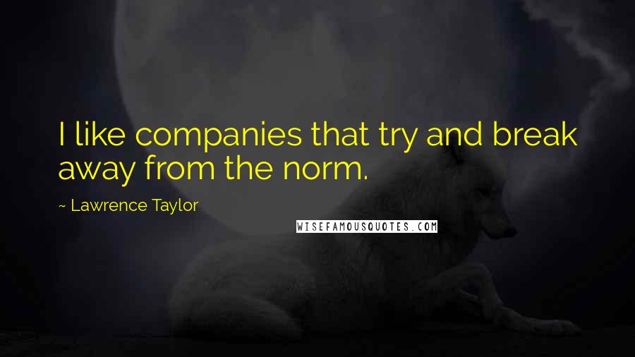 Lawrence Taylor Quotes: I like companies that try and break away from the norm.