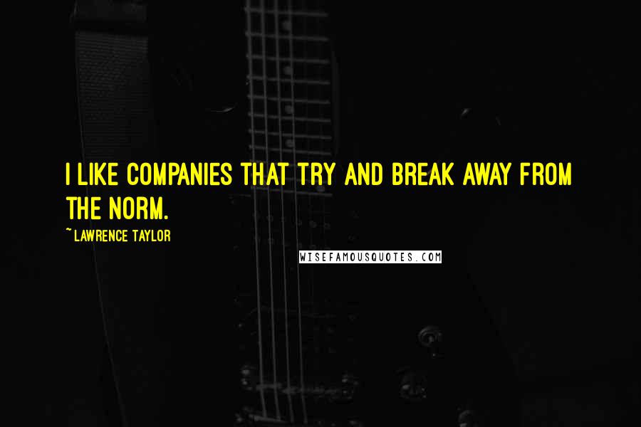 Lawrence Taylor Quotes: I like companies that try and break away from the norm.