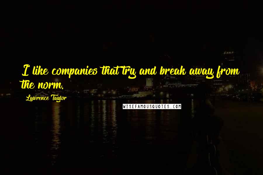 Lawrence Taylor Quotes: I like companies that try and break away from the norm.