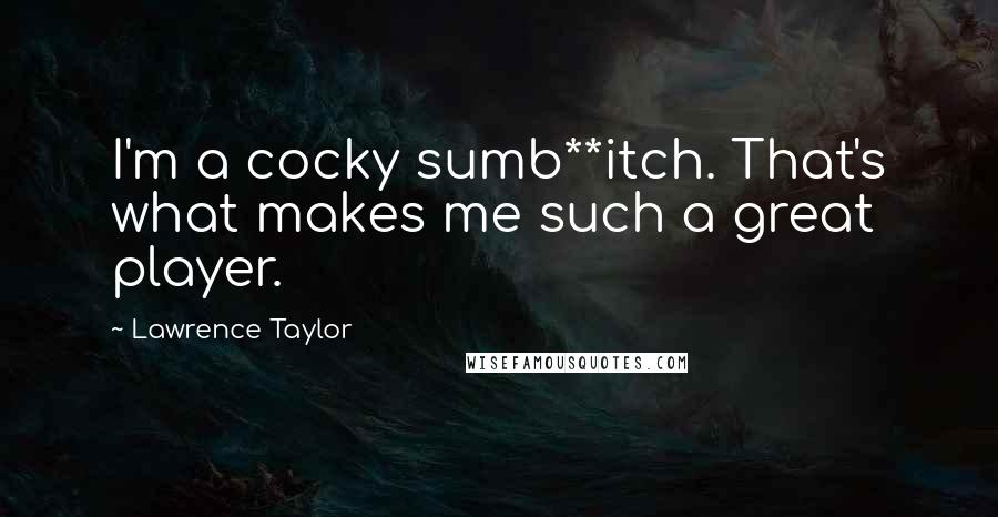 Lawrence Taylor Quotes: I'm a cocky sumb**itch. That's what makes me such a great player.