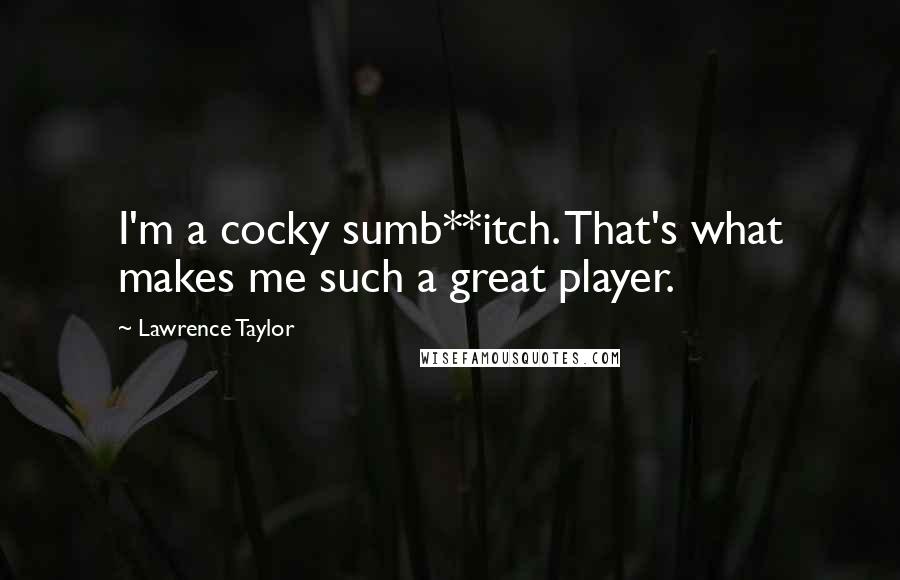 Lawrence Taylor Quotes: I'm a cocky sumb**itch. That's what makes me such a great player.