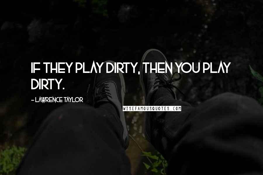 Lawrence Taylor Quotes: If they play dirty, then you play dirty.