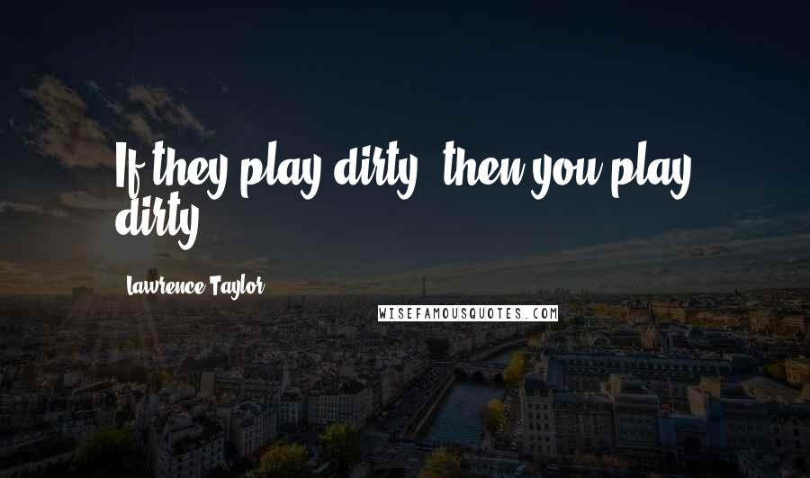 Lawrence Taylor Quotes: If they play dirty, then you play dirty.