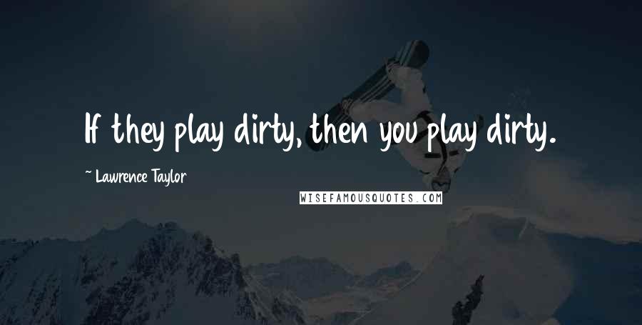 Lawrence Taylor Quotes: If they play dirty, then you play dirty.