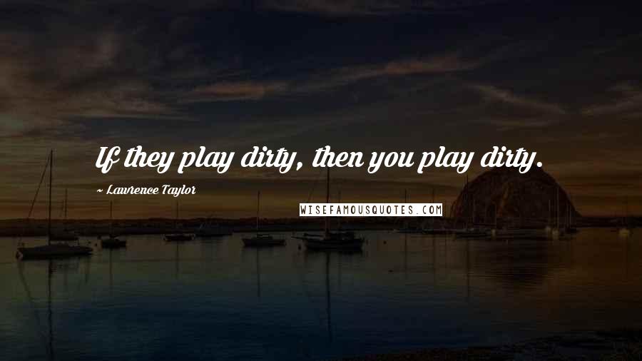 Lawrence Taylor Quotes: If they play dirty, then you play dirty.