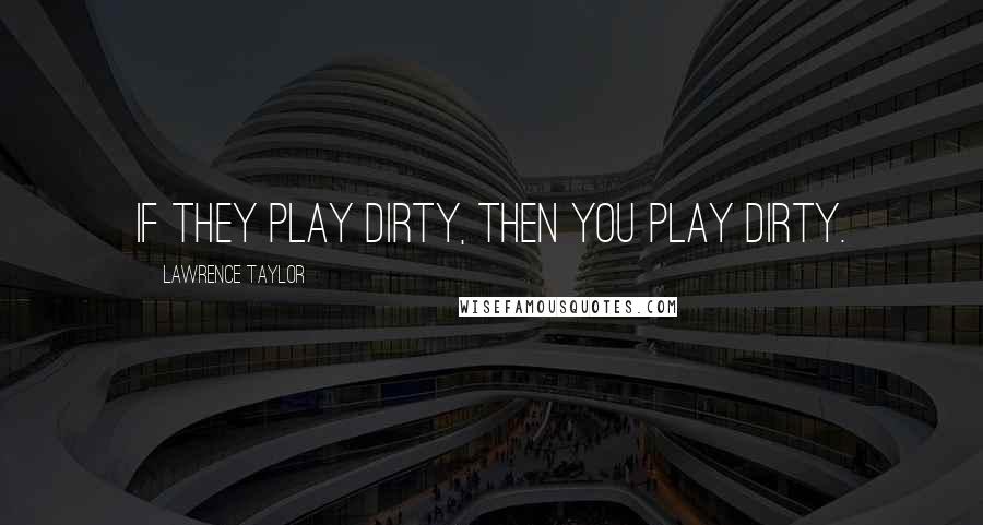 Lawrence Taylor Quotes: If they play dirty, then you play dirty.