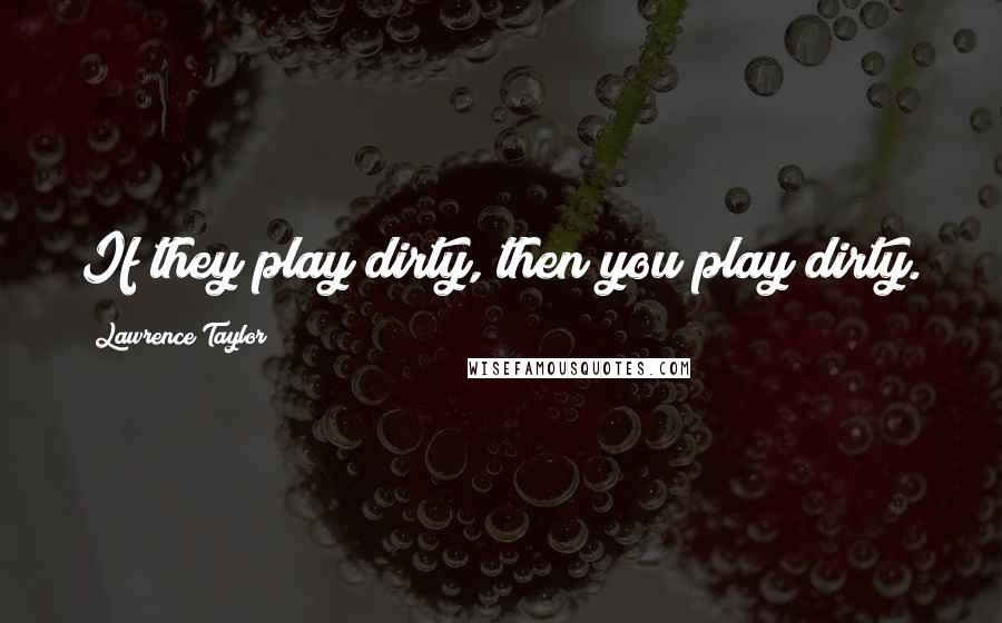 Lawrence Taylor Quotes: If they play dirty, then you play dirty.