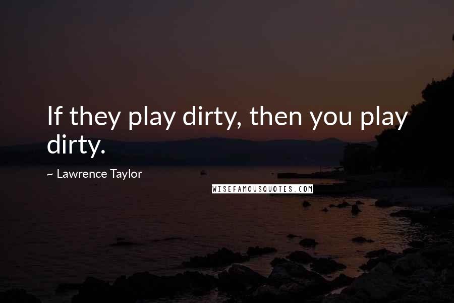 Lawrence Taylor Quotes: If they play dirty, then you play dirty.