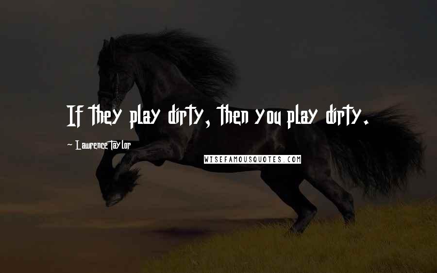 Lawrence Taylor Quotes: If they play dirty, then you play dirty.