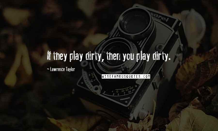 Lawrence Taylor Quotes: If they play dirty, then you play dirty.