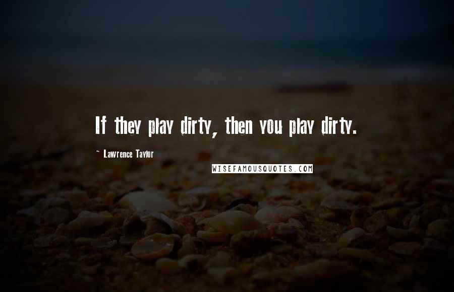 Lawrence Taylor Quotes: If they play dirty, then you play dirty.