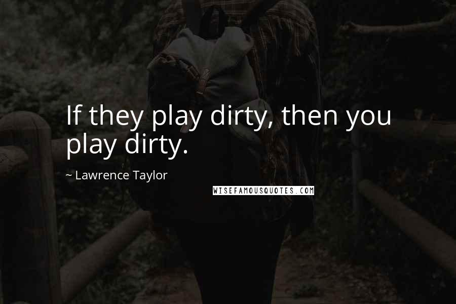 Lawrence Taylor Quotes: If they play dirty, then you play dirty.