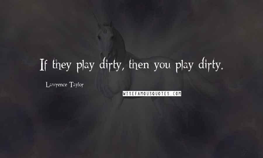 Lawrence Taylor Quotes: If they play dirty, then you play dirty.