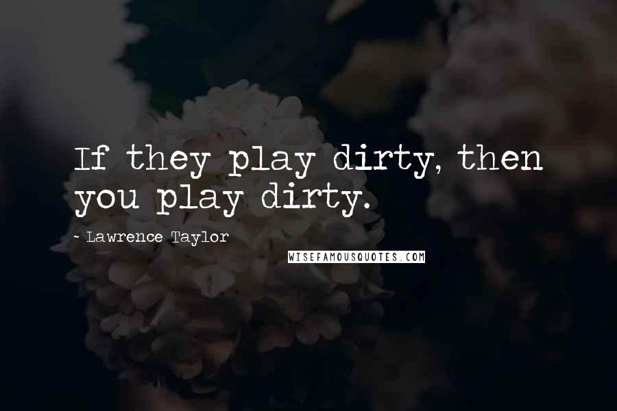 Lawrence Taylor Quotes: If they play dirty, then you play dirty.