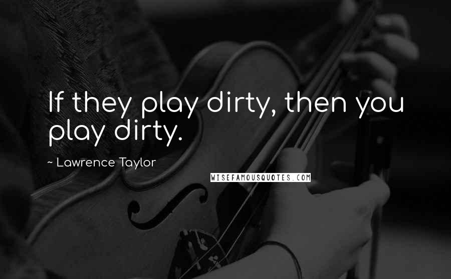 Lawrence Taylor Quotes: If they play dirty, then you play dirty.