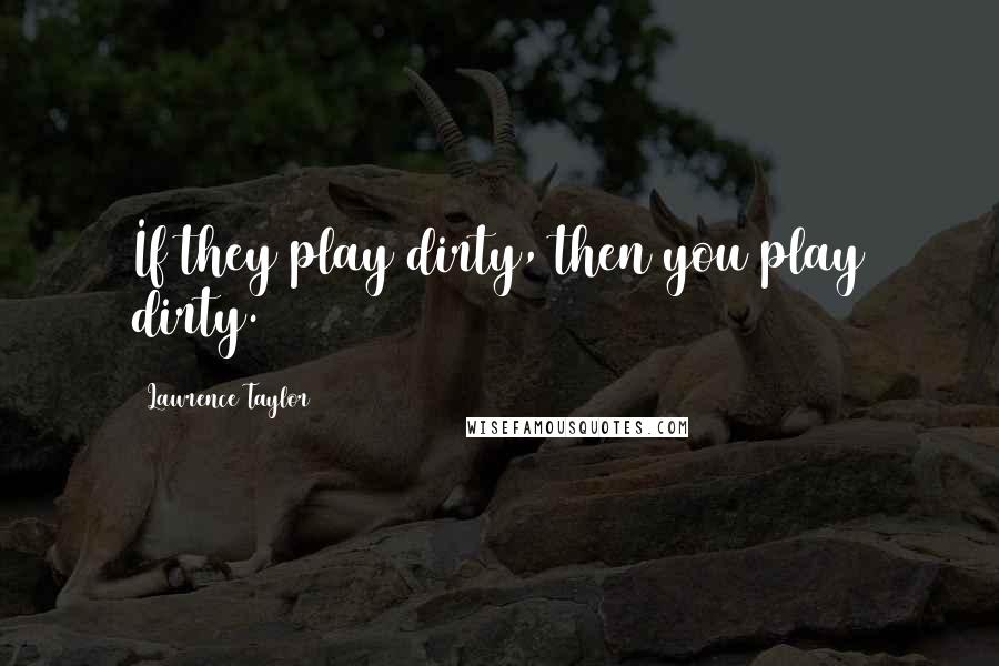 Lawrence Taylor Quotes: If they play dirty, then you play dirty.