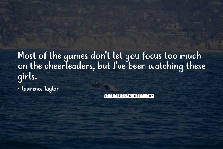 Lawrence Taylor Quotes: Most of the games don't let you focus too much on the cheerleaders, but I've been watching these girls.