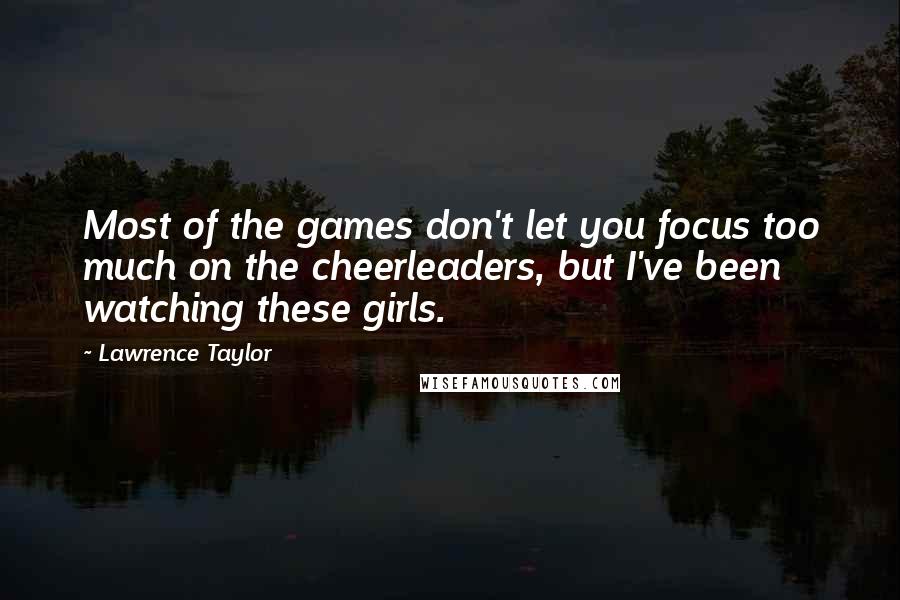 Lawrence Taylor Quotes: Most of the games don't let you focus too much on the cheerleaders, but I've been watching these girls.