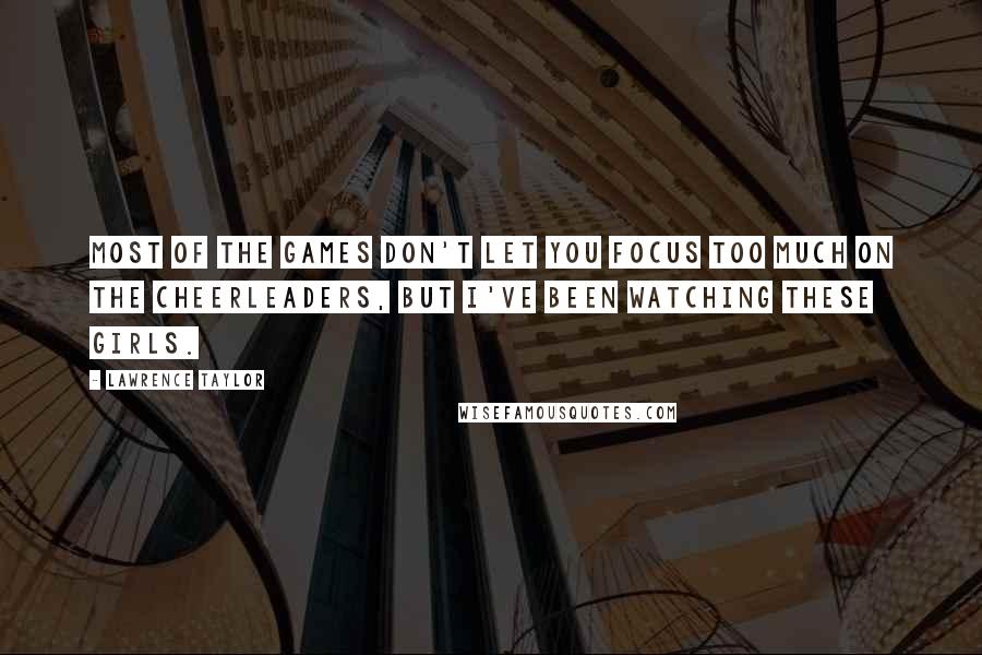 Lawrence Taylor Quotes: Most of the games don't let you focus too much on the cheerleaders, but I've been watching these girls.