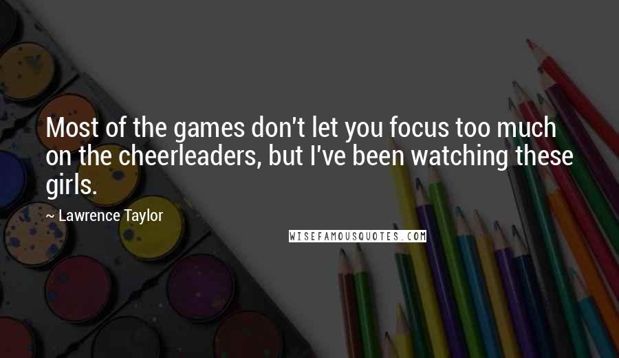 Lawrence Taylor Quotes: Most of the games don't let you focus too much on the cheerleaders, but I've been watching these girls.