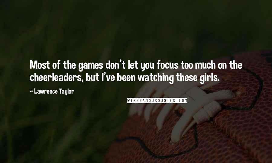 Lawrence Taylor Quotes: Most of the games don't let you focus too much on the cheerleaders, but I've been watching these girls.