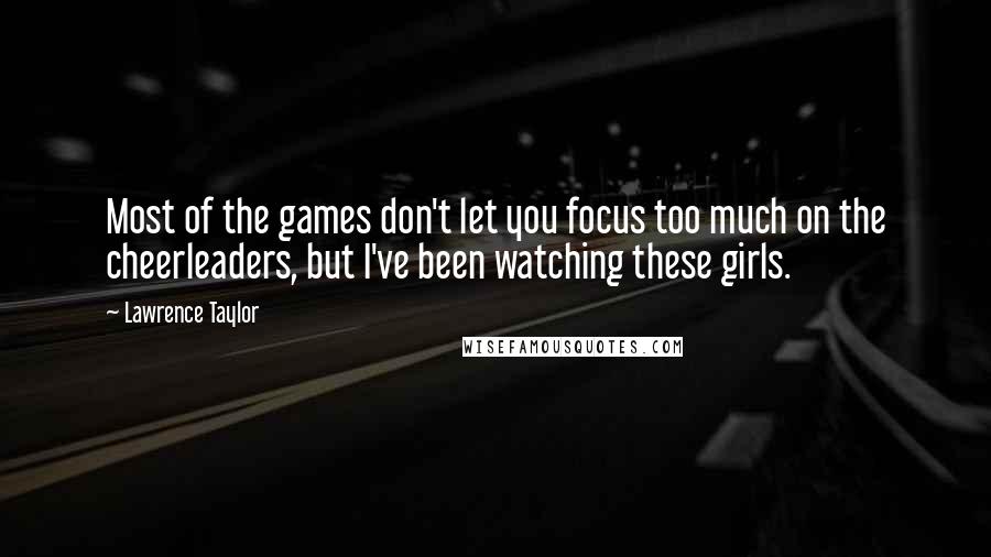 Lawrence Taylor Quotes: Most of the games don't let you focus too much on the cheerleaders, but I've been watching these girls.
