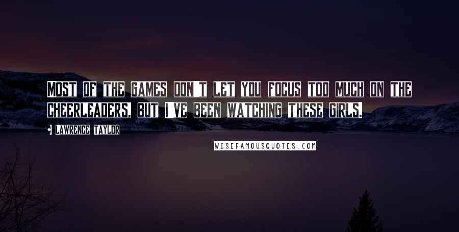 Lawrence Taylor Quotes: Most of the games don't let you focus too much on the cheerleaders, but I've been watching these girls.