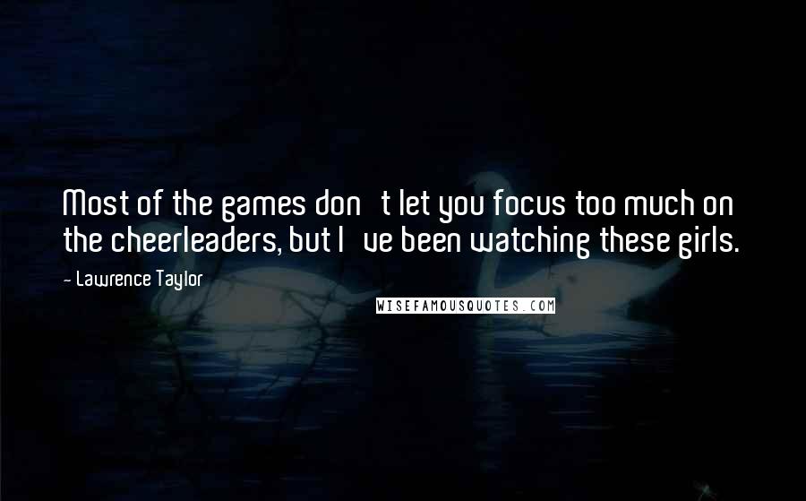 Lawrence Taylor Quotes: Most of the games don't let you focus too much on the cheerleaders, but I've been watching these girls.