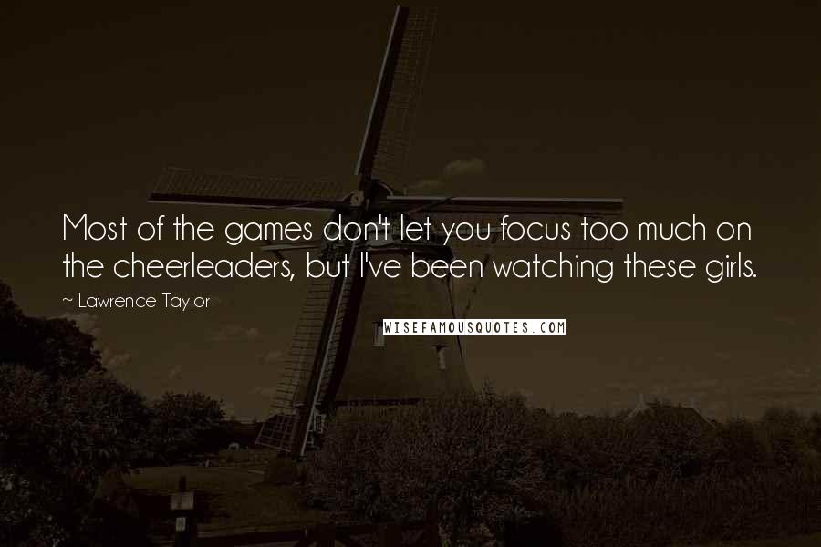 Lawrence Taylor Quotes: Most of the games don't let you focus too much on the cheerleaders, but I've been watching these girls.