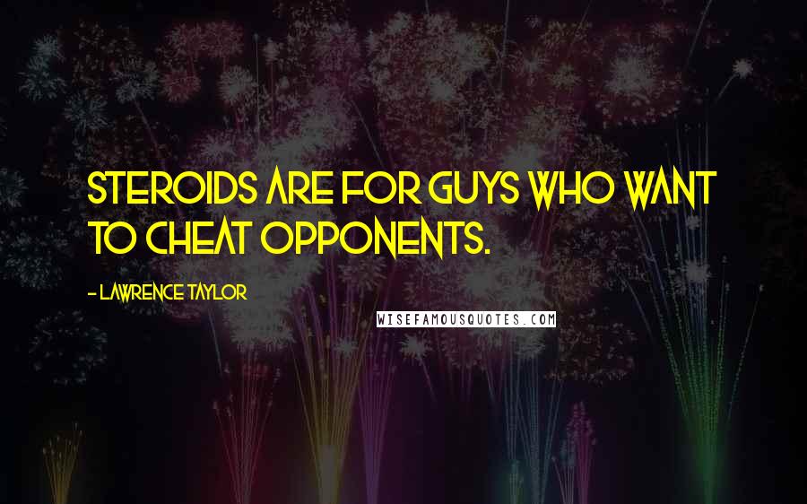 Lawrence Taylor Quotes: Steroids are for guys who want to cheat opponents.