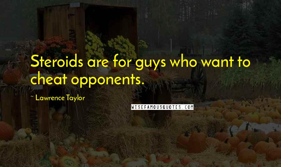 Lawrence Taylor Quotes: Steroids are for guys who want to cheat opponents.