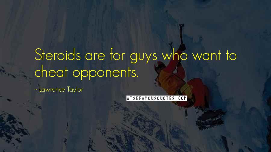 Lawrence Taylor Quotes: Steroids are for guys who want to cheat opponents.