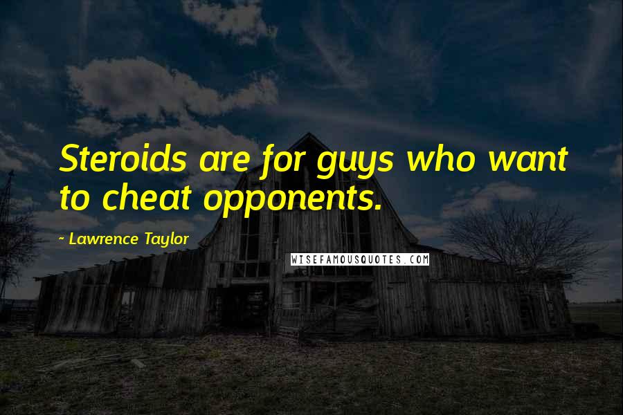 Lawrence Taylor Quotes: Steroids are for guys who want to cheat opponents.