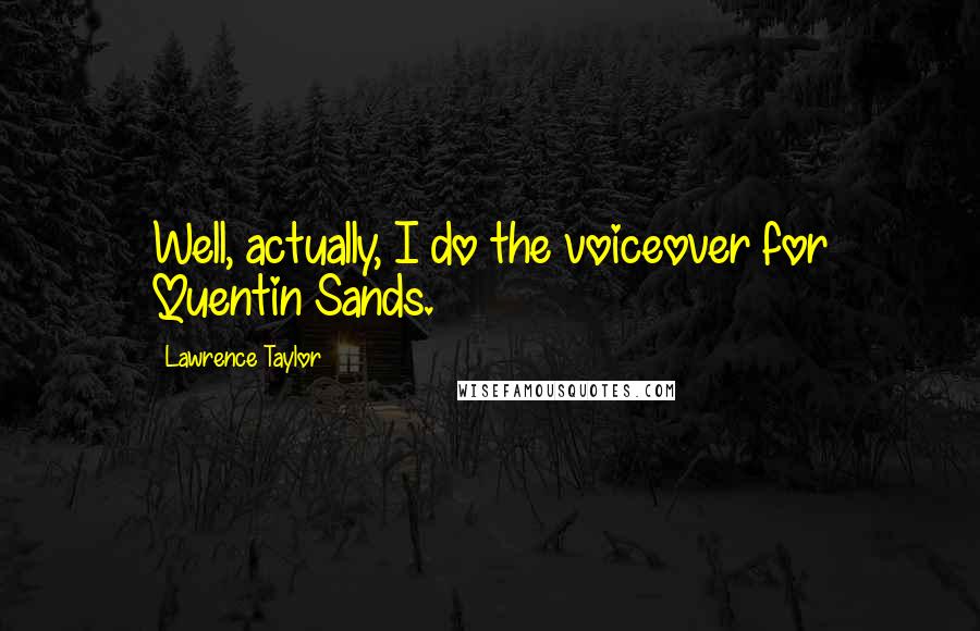 Lawrence Taylor Quotes: Well, actually, I do the voiceover for Quentin Sands.