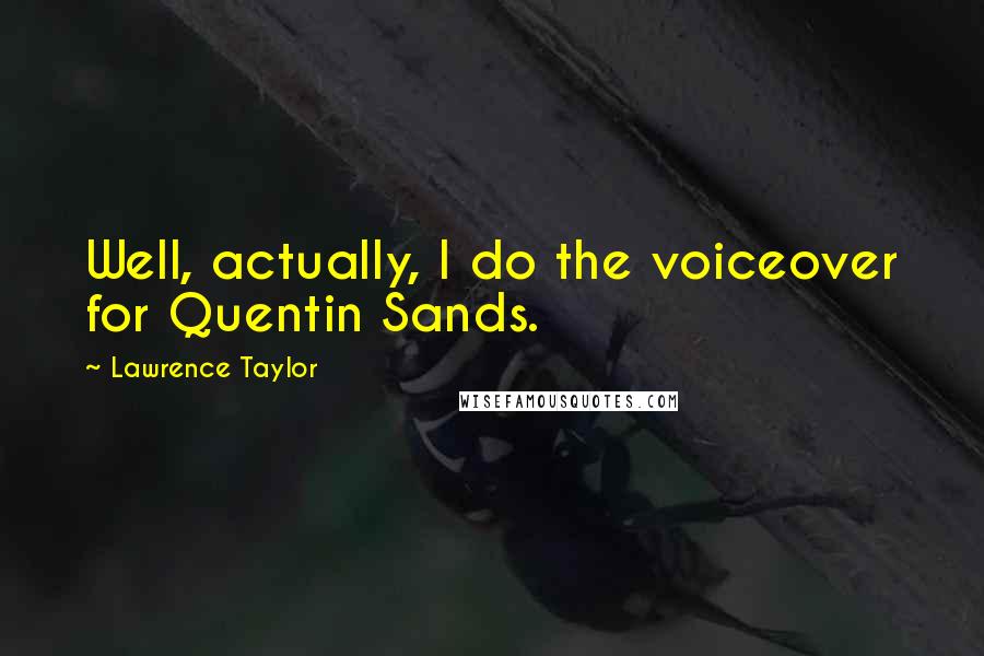 Lawrence Taylor Quotes: Well, actually, I do the voiceover for Quentin Sands.