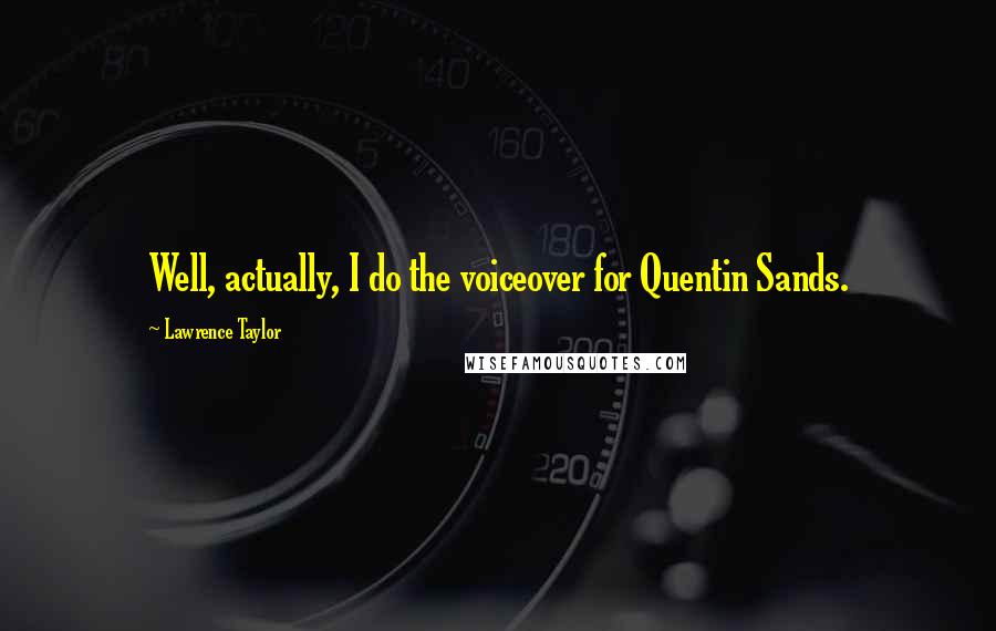 Lawrence Taylor Quotes: Well, actually, I do the voiceover for Quentin Sands.