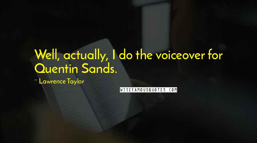 Lawrence Taylor Quotes: Well, actually, I do the voiceover for Quentin Sands.