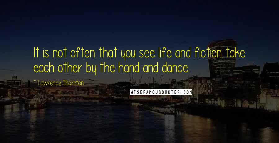 Lawrence Thornton Quotes: It is not often that you see life and fiction take each other by the hand and dance.