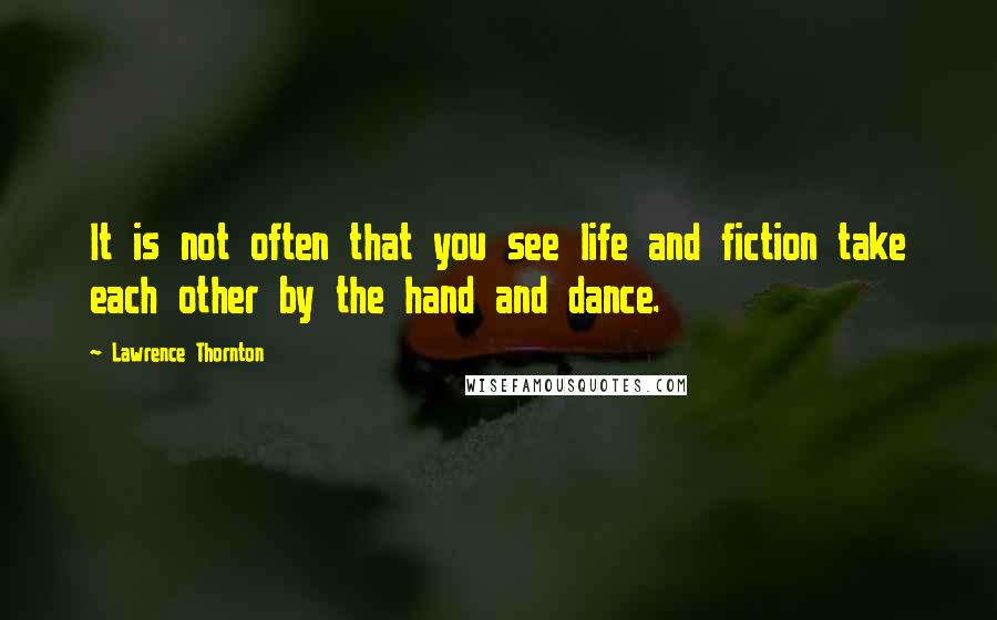 Lawrence Thornton Quotes: It is not often that you see life and fiction take each other by the hand and dance.