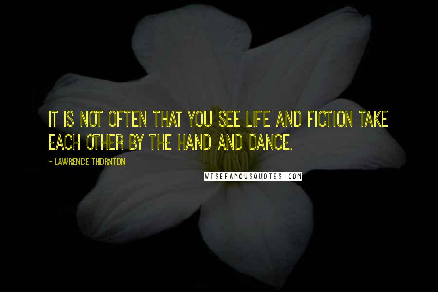 Lawrence Thornton Quotes: It is not often that you see life and fiction take each other by the hand and dance.